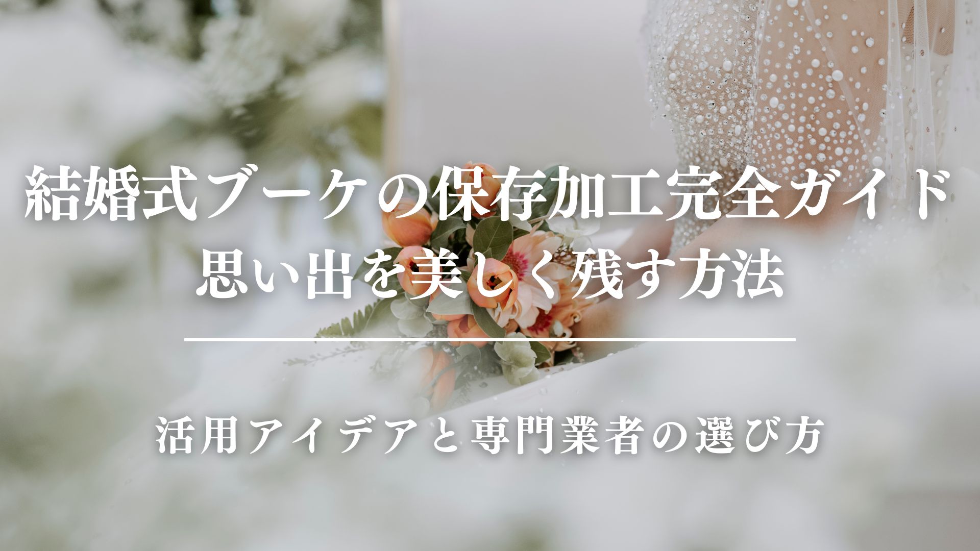 結婚式ブーケの保存加工完全ガイド｜思い出を美しく残す方法　サムネイル